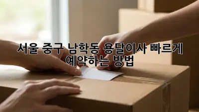 서울 중구 남학동 용달이사, 빠르게 예약하는 방법!