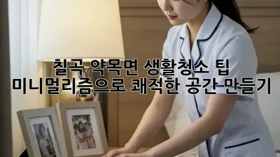 칠곡 약목면 생활청소 팁: 미니멀리즘으로 쾌적한 공간 만들기